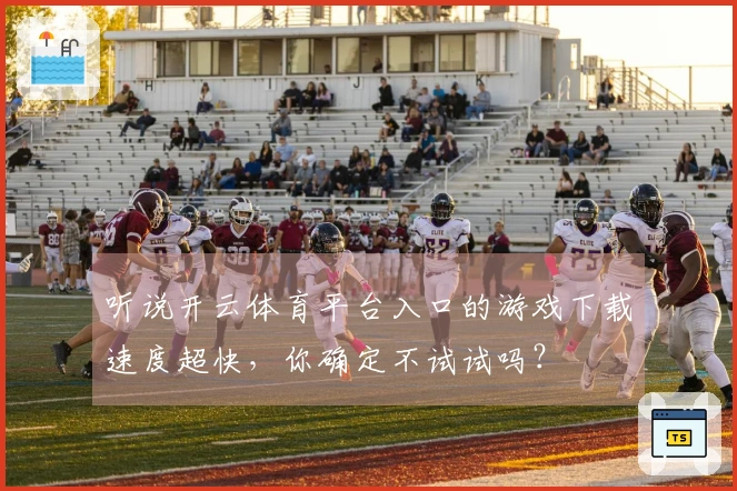 听说开云体育平台入口的游戏下载速度超快，你确定不试试吗？