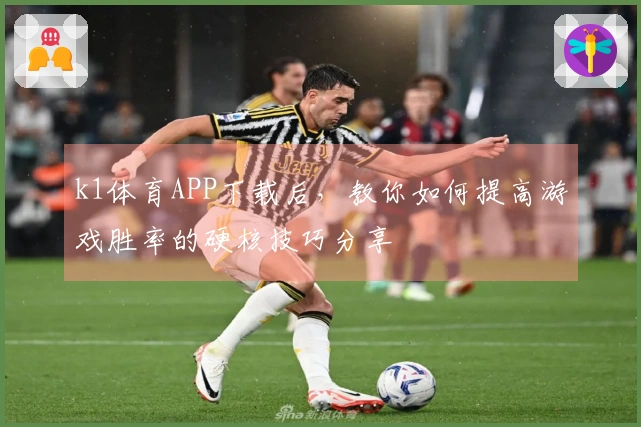 k1体育APP下载后，教你如何提高游戏胜率的硬核技巧分享
